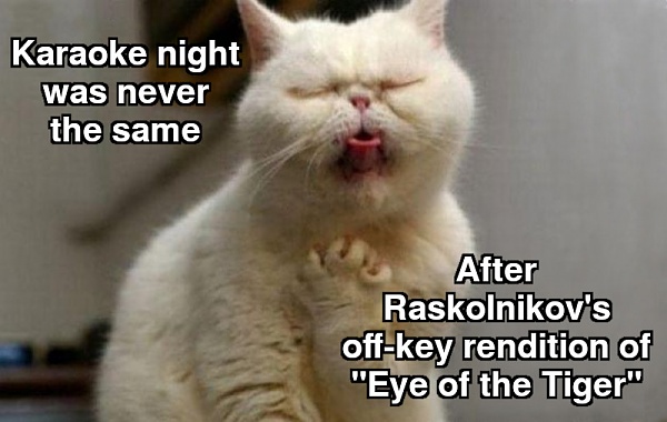 Click image for larger version

Name:	Raskolnikov singing cat.jpg
Views:	230
Size:	93.1 KB
ID:	52192