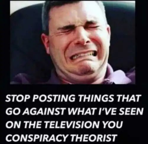 Name:  liberal-crying-stop-posting-things-go-against-what-see-on-tv-conspiracy-theorist.jpg
Views: 509
Size:  36.7 KB